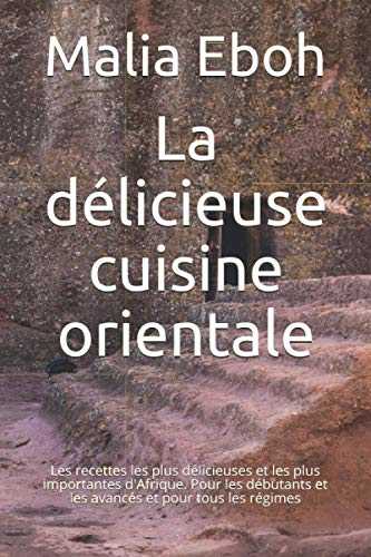 La délicieuse cuisine orientale: Les recettes les plus délicieuses et les plus importantes d'Afrique. Pour les débutants et les avancés et pour tous les régimes