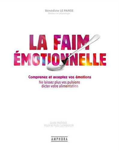 La faim émotionnelle : comprenez et acceptez vos émotions - ne laissez plus vos pulsions dicter votre alimentation