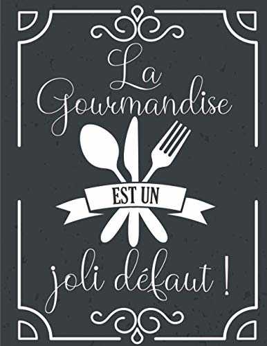 La Gourmandise est un Jolie Défaut !: Carnet de Recettes à Compléter – Livre a Remplir pour la Cuisine ou la Pâtisserie - un Cadeau Idéal à Offrir aux ... Recettes – Section pour Coller des Photos.