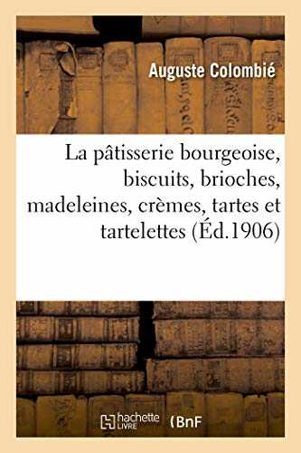 La pâtisserie bourgeoise, biscuits, brioches, madeleines, crèmes, tartes et tartelettes