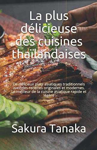 La plus délicieuse des cuisines thaïlandaises: De délicieux plats asiatiques traditionnels avec des recettes originales et modernes. Le meilleur de la cuisine asiatique rapide et légère