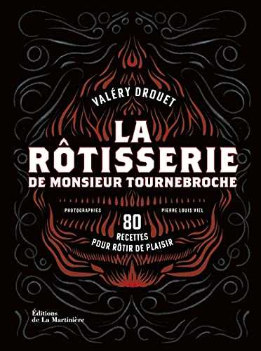 La Rôtisserie de Monsieur Tournebroche. 80 recettes pour rôtir de plaisir