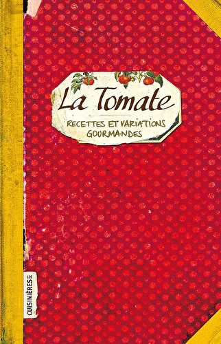 La tomate - recettes et variations gourmandes