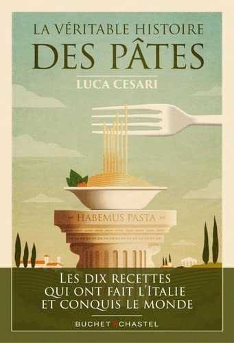 La Véritable histoire des pâtes: Les dix recettes qui ont fait l'Italie et conquis le monde