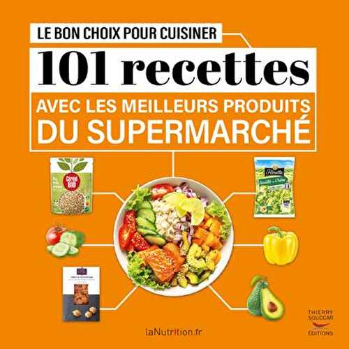 Le bon choix pour cuisiner : 101 recettes avec les meilleurs produits du supermarché