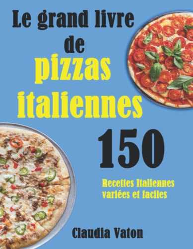 Le grand livre de pizzas italiennes: 150 Recettes Italiennes variées et faciles