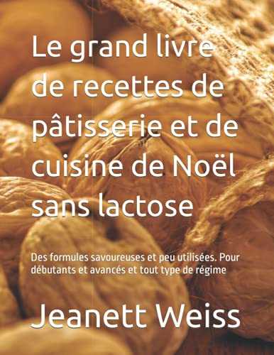 Le grand livre de recettes de pâtisserie et de cuisine de Noël sans lactose: Des formules savoureuses et peu utilisées. Pour débutants et avancés et tout type de régime