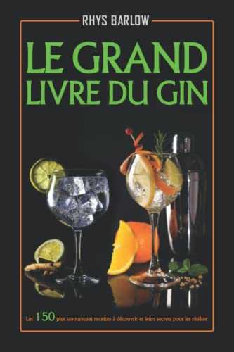 Le Grand Livre Du Gin: Les 150 plus savoureuses recettes à découvrir et leurs secrets pour les réaliser