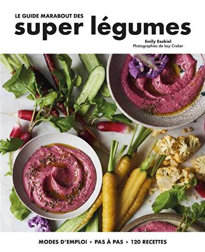 Le guide marabout des super légumes - modes d'emploi, pas à pas, 120 recettes