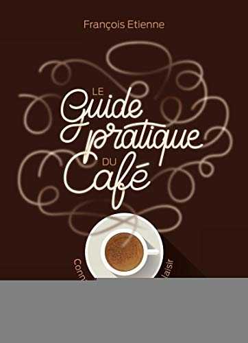 Le guide pratique du café: Connaître, choisir, se faire plaisir