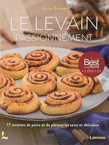 Le levain passionnément: 77 recettes de pains et de pâtisseries sains et délicieux