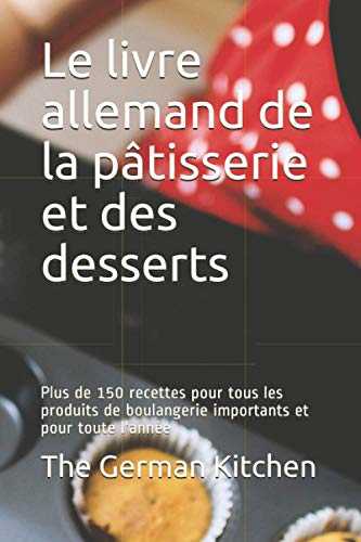 Le livre allemand de la pâtisserie et des desserts: Plus de 150 recettes pour tous les produits de boulangerie importants et pour toute l'année