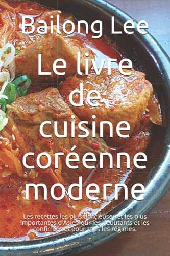 Le livre de cuisine coréenne moderne: Les recettes les plus délicieuses et les plus importantes d'Asie Pour les débutants et les confirmés et pour tous les régimes.