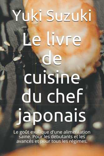 Le livre de cuisine du chef japonais: Le goût exotique d'une alimentation saine. Pour les débutants et les avancés et pour tous les régimes.