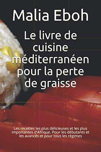 Le livre de cuisine méditerranéen pour la perte de graisse: Les recettes les plus délicieuses et les plus importantes d'Afrique. Pour les débutants et les avancés et pour tous les régimes
