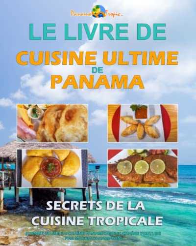 LE LIVRE DE CUISINE ULTIME DE PANAMA: Secrets de la Cuisine Tropicale