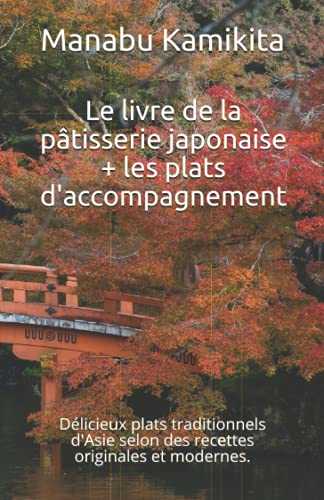 Le livre de la pâtisserie japonaise + les plats d'accompagnement: Délicieux plats traditionnels d'Asie selon des recettes originales et modernes.