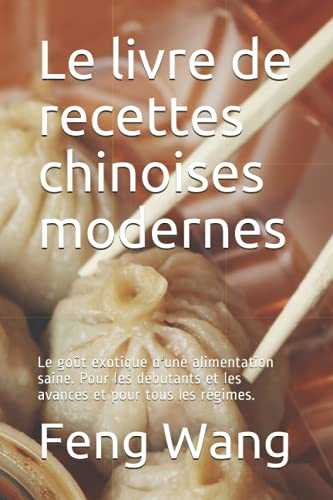 Le livre de recettes chinoises modernes: Le goût exotique d'une alimentation saine. Pour les débutants et les avancés et pour tous les régimes.