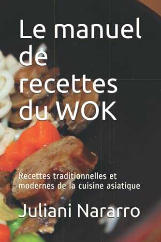 Le manuel de recettes du WOK: Recettes traditionnelles et modernes de la cuisine asiatique