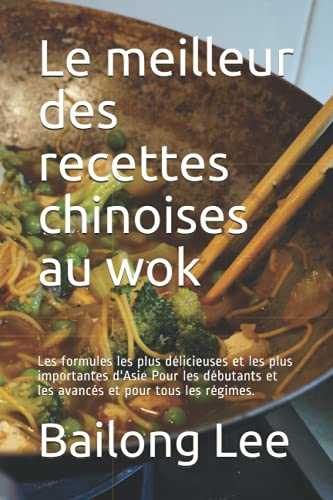 Le meilleur des recettes chinoises au wok: Les formules les plus délicieuses et les plus importantes d'Asie Pour les débutants et les avancés et pour tous les régimes.