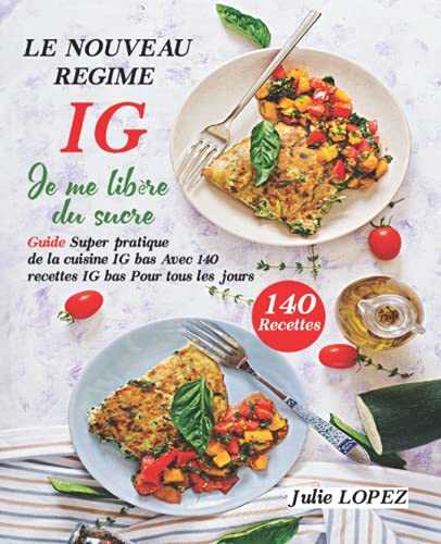 Le nouveau Régime IG : Je me libère du sucre: Guide Super pratique de la cuisine IG bas Avec 140 recettes IG bas pour tous les jours