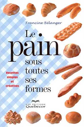 Le pain sous toutes ses formes - recettes simples et créatives