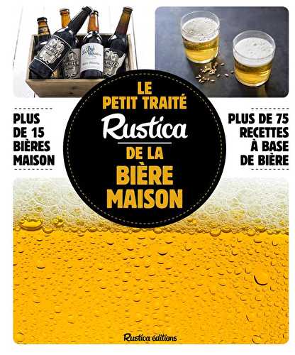 Le petit traité rustica de la bière maison - plus de 100 recettes faciles - plus de 100 photos gestes