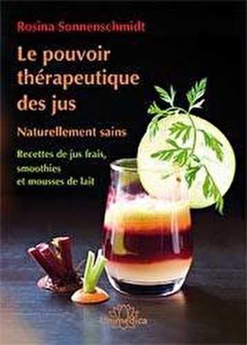 Le pouvoir thérapeutique des jus - naturellement sains - recettes de jus frais, smoothies et mousses de lait