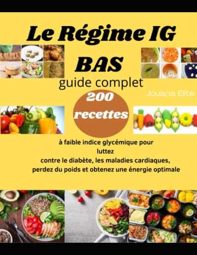 Le Régime IG BAS guide complet: 200 recettes à faible indice glycémique pour luttez contre le diabète, les maladies cardiaques, perdez du poids et obtenez une énergie optimale