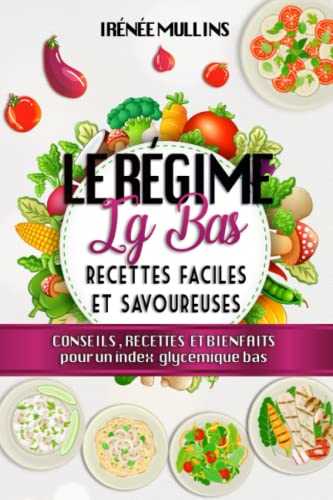 Le Régime Ig bas , Recettes Faciles Et Savoureuses: Conseils, Recettes Et Bienfaits Pour Un Index Glycémique Bas