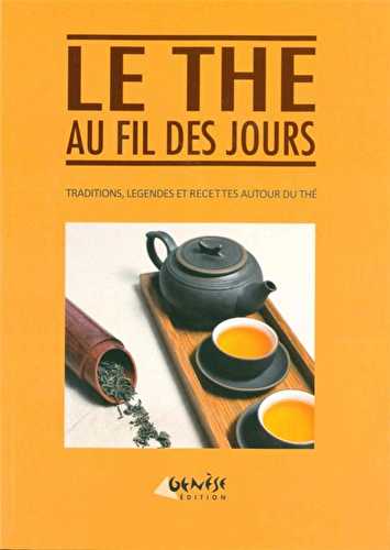 Le thé au fil des jours - traditions, légendes et recettes autour du thé