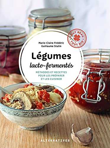 Légumes lacto-fermentés: Méthodes et recettes pour les préparer et les cuisiner