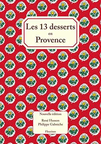 Les 13 treize desserts (de Noël) en Provence : nouvelle édition enrichie de 20 recettes de cuisine