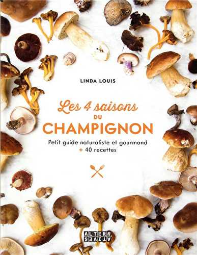 Les 4 saisons du champignon - petit guide naturaliste et gourmand + 40 recettes