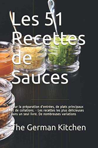 Les 51 Recettes de Sauces: Pour la préparation d'entrées, de plats principaux et de collations. - Les recettes les plus délicieuses dans un seul livre. De nombreuses variations