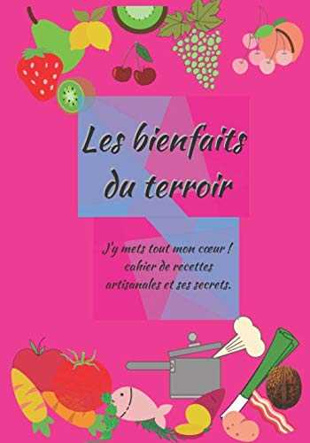 les bienfaits de terroir: Cahier de recettes artisanales et ses secrets. Un savoir faire, de bons produits, du bio, le respect de la nature.100 pages ... le lien producteurs et consommateurs.