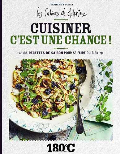 Les cahiers de delphine - cuisiner, c'est une chance ! - 66 recettes de saison pour se faire du bien