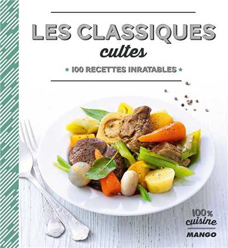 Les classiques cultes - 100 recettes inratables