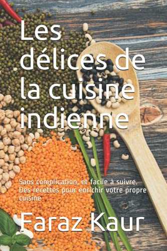 Les délices de la cuisine indienne: Sans complication, et facile à suivre. Des recettes pour enrichir votre propre cuisine