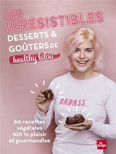 Les irrésistibles desserts et goûters de healthy lalou - 60 recettes végétales 100% plaisir et gourmandise