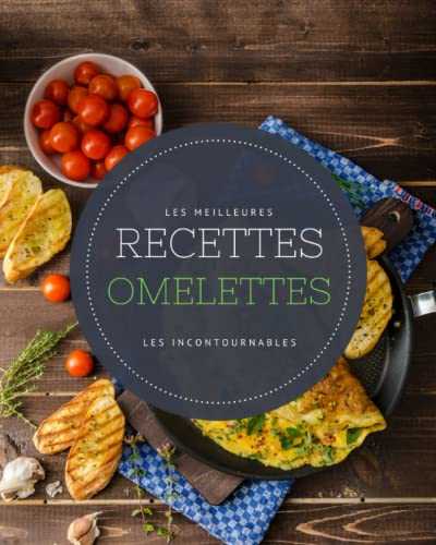 Les meilleures recettes Omelettes - Les incontournables: 22 idées d'omelettes délicieuses et faciles à réaliser. Recettes minceurs, gourmandes, healthy et rapides !