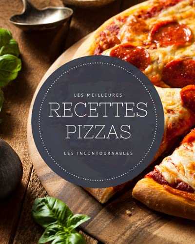 Les meilleures recettes Pizzas - Les incontournables: 19 pizzas populaires réconfortantes faciles à réaliser et ultra gourmandes