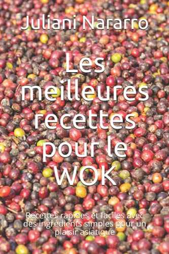 Les meilleures recettes pour le WOK: Recettes rapides et faciles avec des ingrédients simples pour un plaisir asiatique