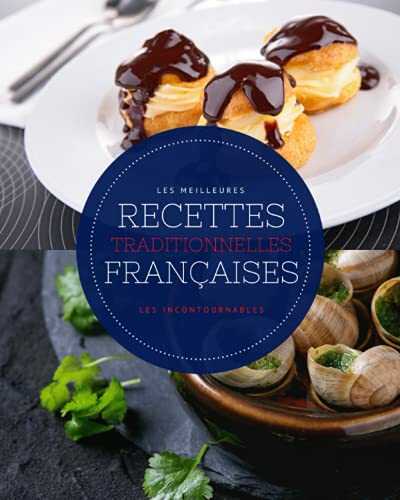 Les meilleures recettes traditionnelles françaises - Les incontournables: 49 plats et desserts français faciles à réaliser et ultra gourmands