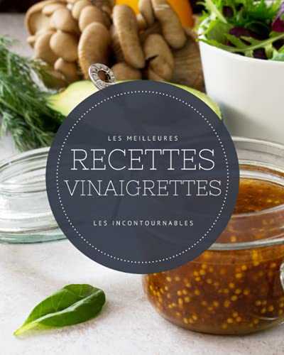 Les meilleures recettes vinaigrettes - Les incontournables: 19 idées d'assaisonnements faciles à réaliser et ultra gourmandes