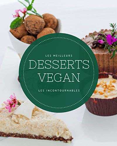 Les meilleurs desserts Vegan - Les incontournables: 19 recettes vegan faciles à réaliser et ultra gourmandes