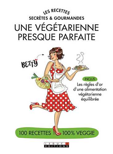 Les recettes secrètes & gourmandes - une végétarienne presque parfaite - 100 recettes 100% veggie