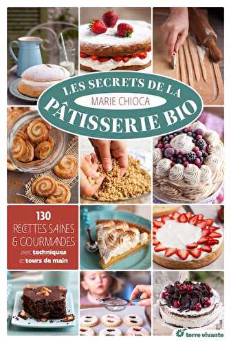 Les secrets de la pâtisserie bio - 130 recettes saines et gourmandes