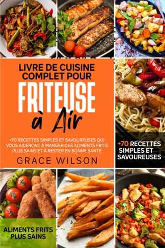 Livre de Cuisine Complet pour Friteuse à Air: +70 Recettes Simples et Savoureuses qui vous aideront à Manger des Aliments Frits plus sains et à rester en bonne Santé