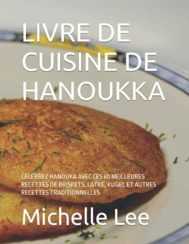 LIVRE DE CUISINE DE HANOUKKA: CÉLÉBREZ HANOUKA AVEC CES 60 MEILLEURES RECETTES DE BRISKETS, LATKE, KUGEL ET AUTRES RECETTES TRADITIONNELLES